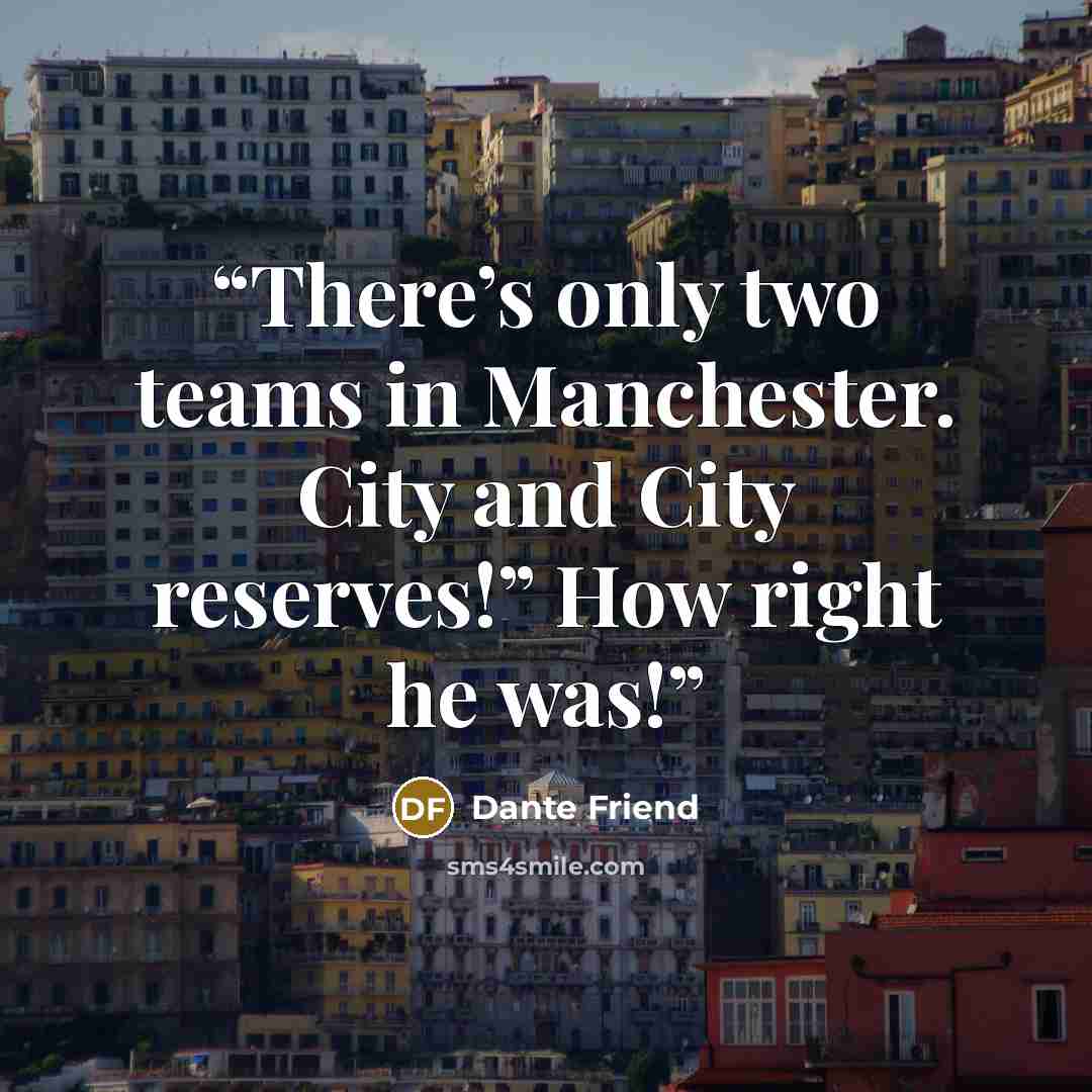 “There’s only two teams in Manchester. City and City reserves!” How right he was!” quote by Dante Friend