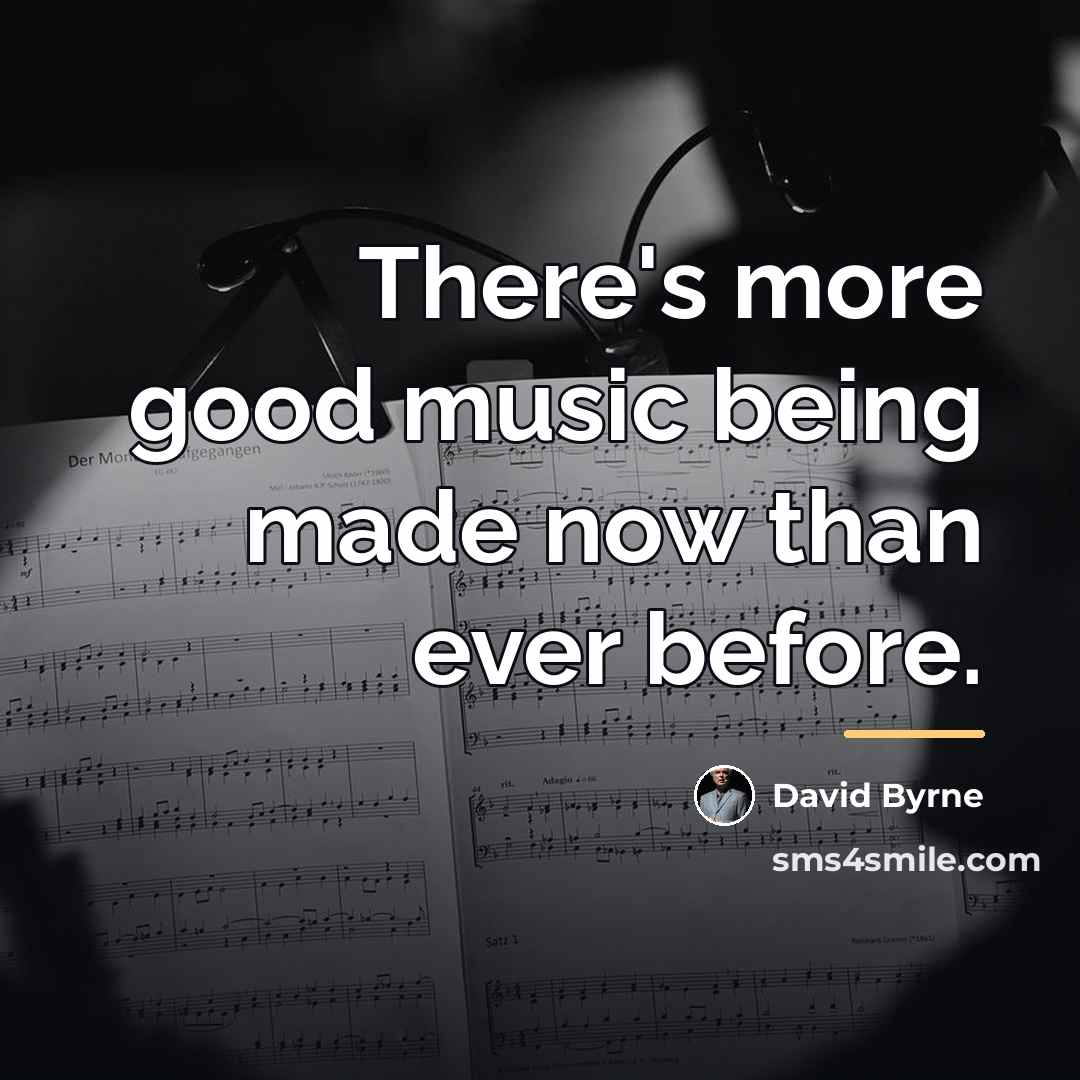 “There's more good music being made now than ever before.…” quote by David Byrne
