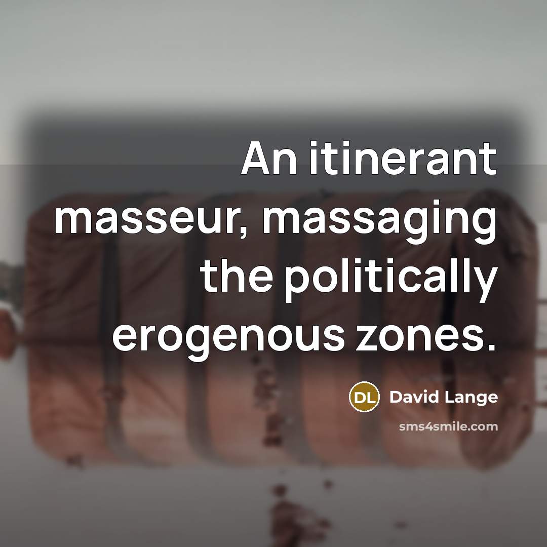 “An itinerant masseur, massaging the politically erogenous zones.…” quote by David Lange