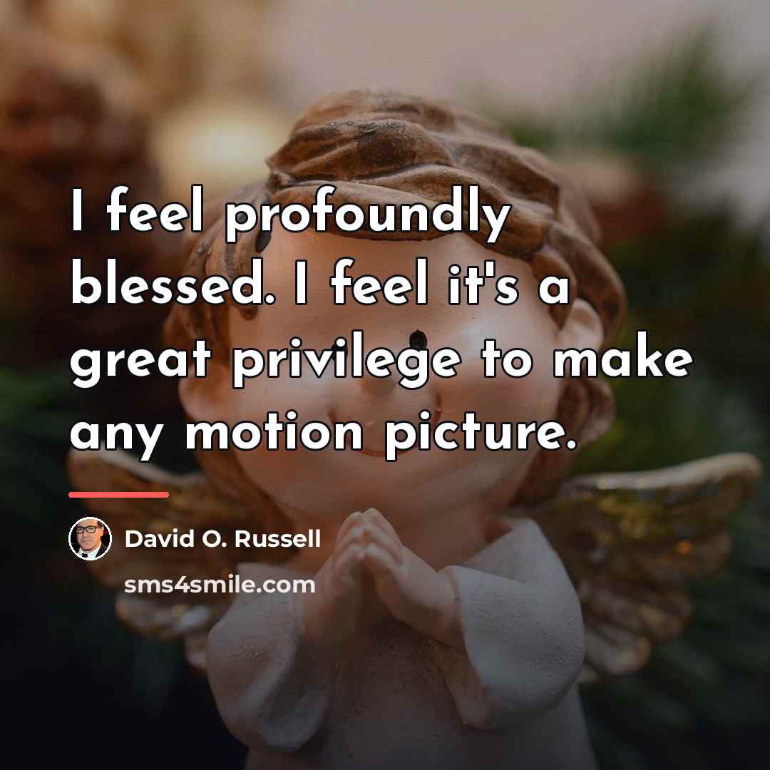 “I feel profoundly blessed. I feel it's a great privilege…” quote by David O. Russell