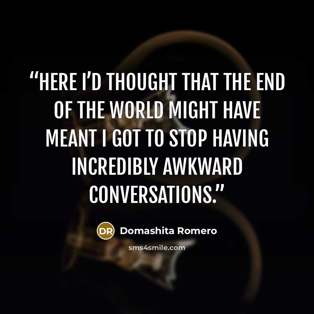 “Here I’d thought that the end of the world might have meant I got to stop having incredibly awkward conversations.” quote by Domashita Romero