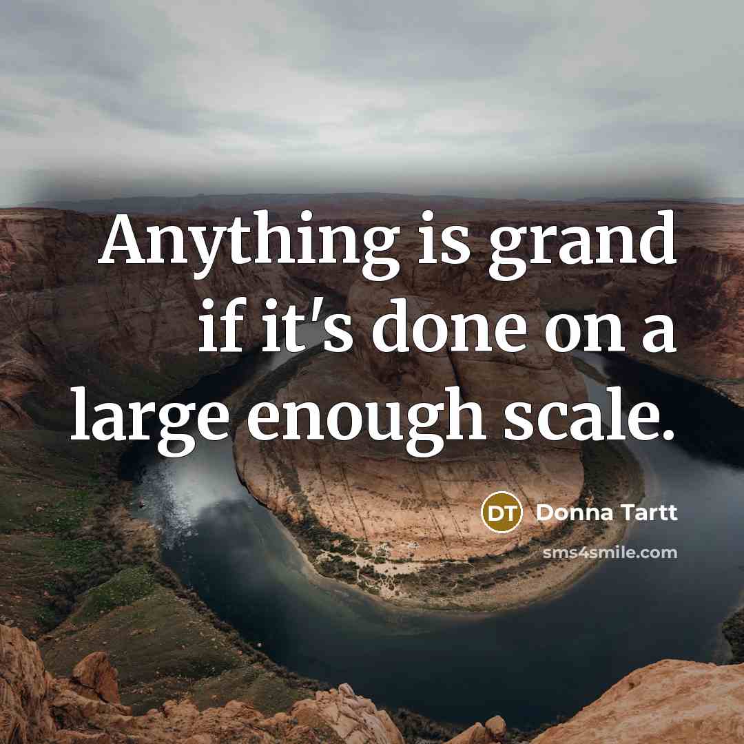 “Anything is grand if it's done on a large enough…” quote by Donna Tartt