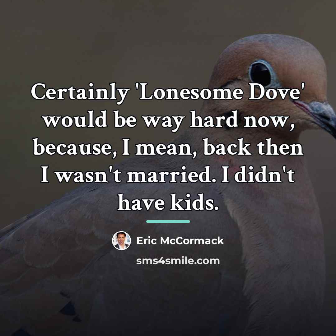 “Certainly 'Lonesome Dove' would be way hard now, because, I…” quote by Eric McCormack