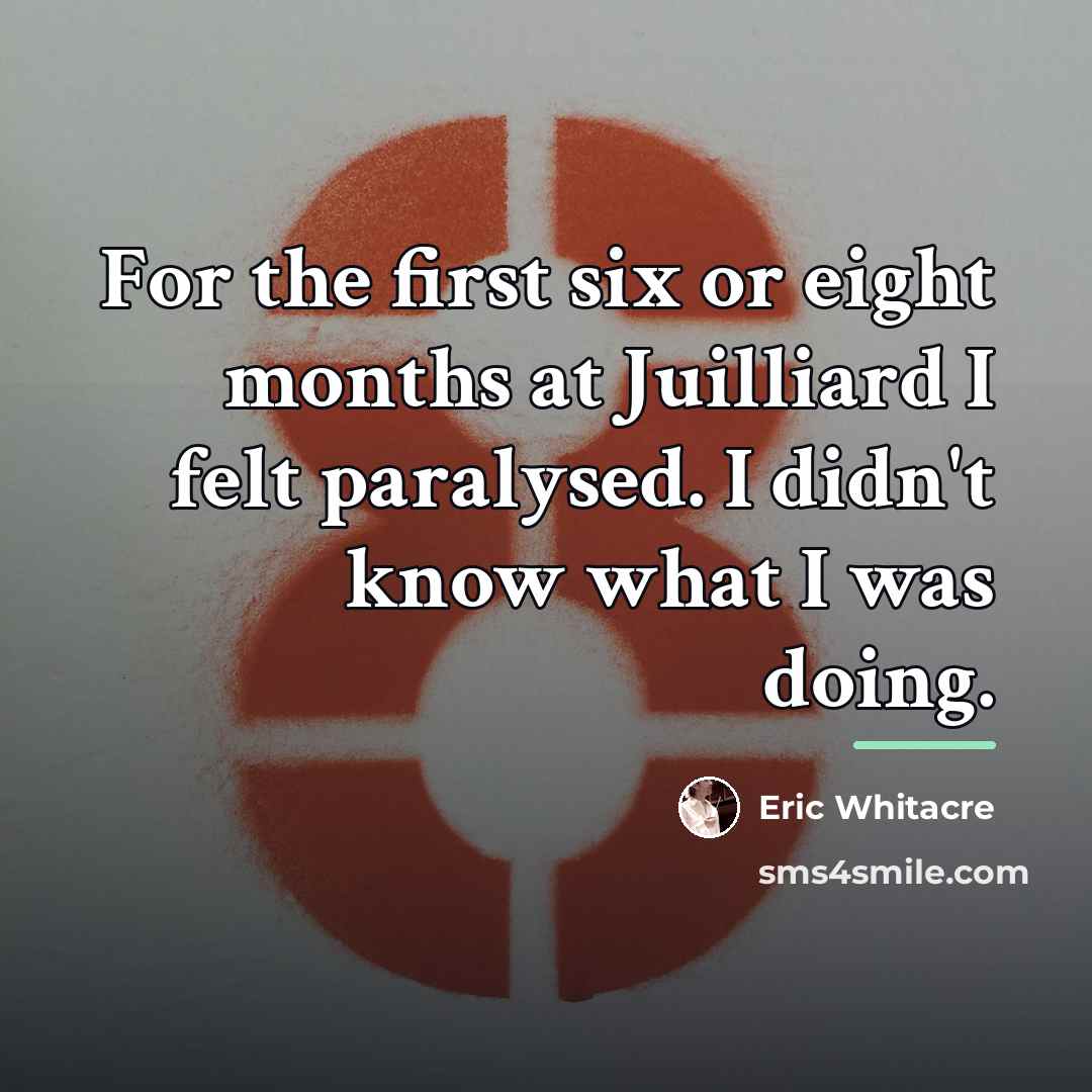 “For the first six or eight months at Juilliard I…” quote by Eric Whitacre