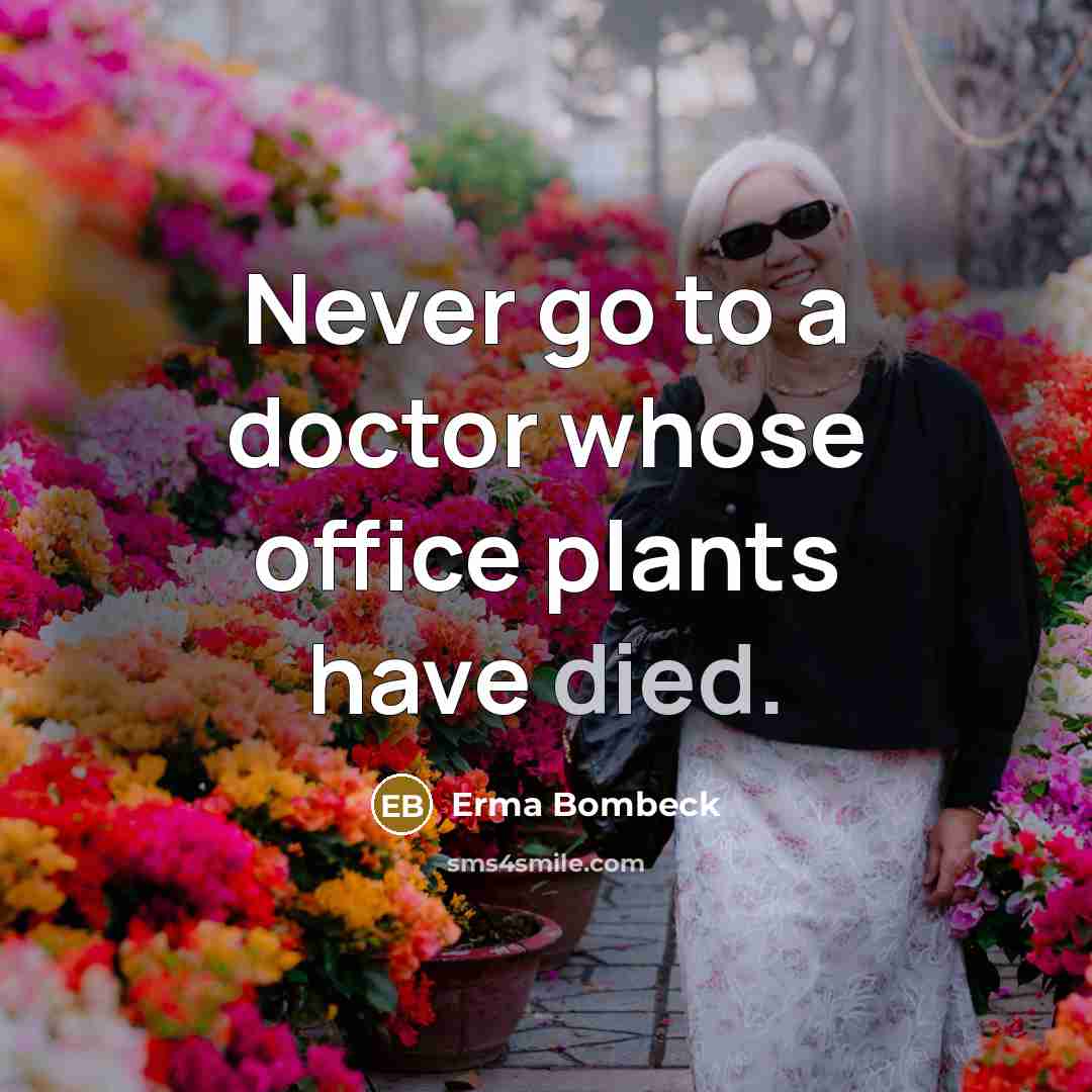 “Never go to a doctor whose office plants have died.” quote by Erma Bombeck