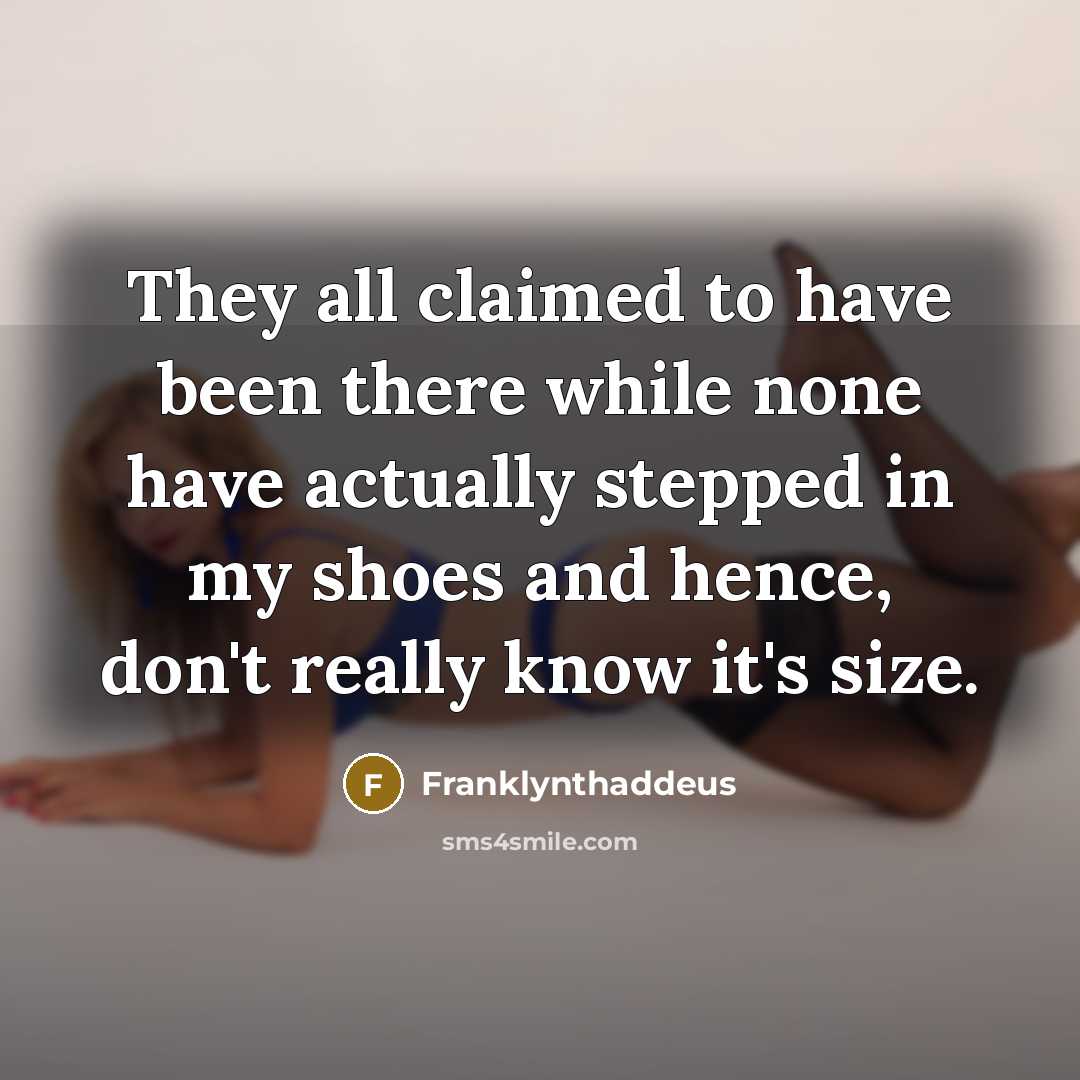 “They all claimed to have been there while none have actually stepped in my shoes and hence, don't really know it's size.” quote by Franklynthaddeus