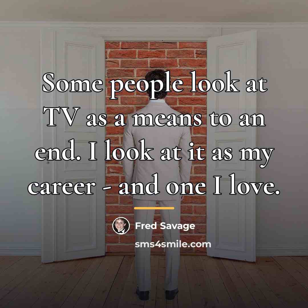 “Some people look at TV as a means to an…” quote by Fred Savage