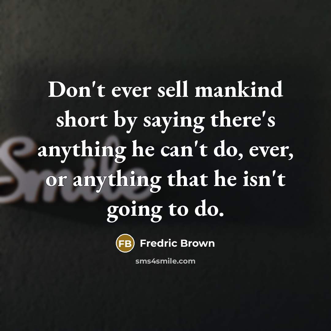 “Don't ever sell mankind short by saying there's anything he…” quote by Fredric Brown