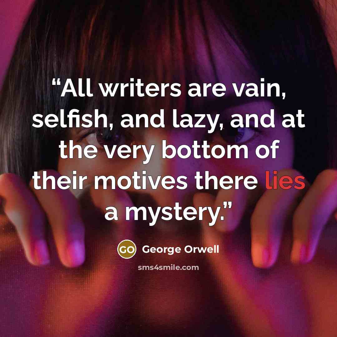 “All writers are vain, selfish, and lazy, and at the very bottom of their motives there lies a mystery.” quote by George Orwell