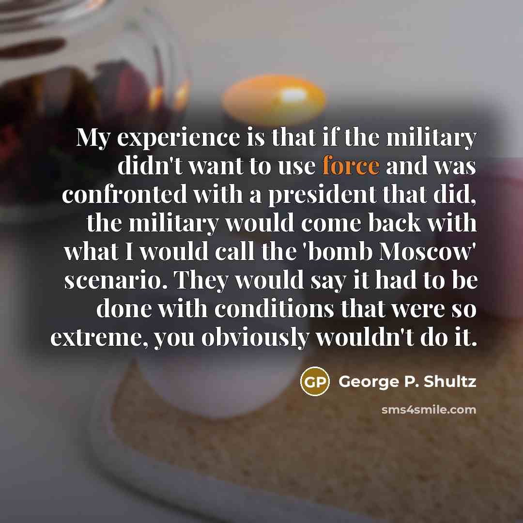 “My experience is that if the military didn't want to…” quote by George P. Shultz