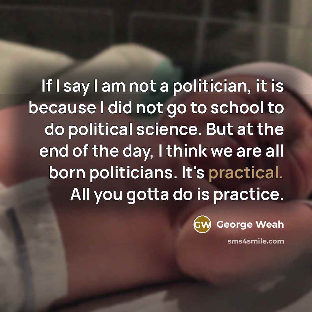 “If I say I am not a politician, it is…” quote by George Weah