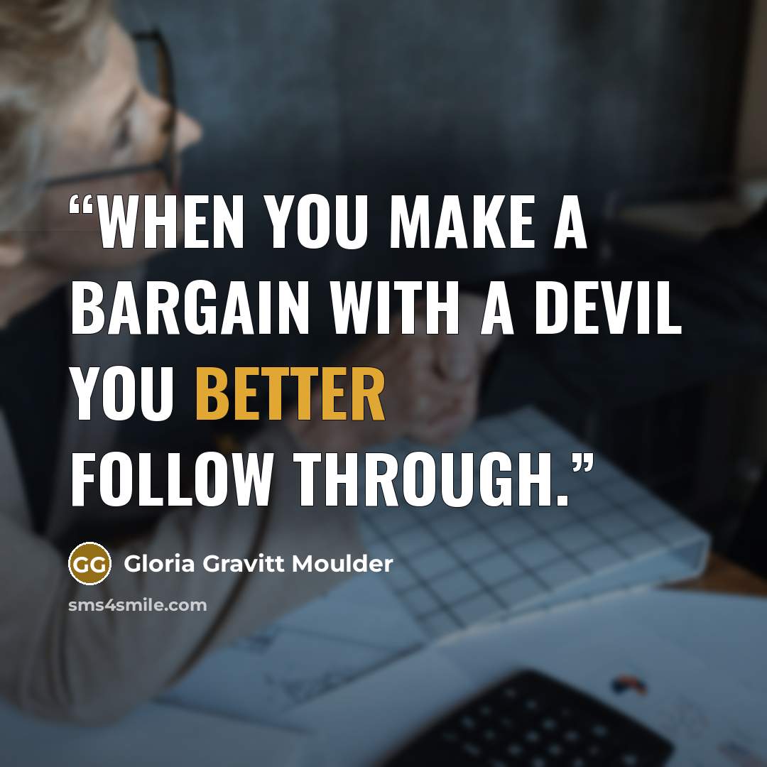 “When you make a Bargain with a devil you better follow through.” quote by Gloria Gravitt Moulder
