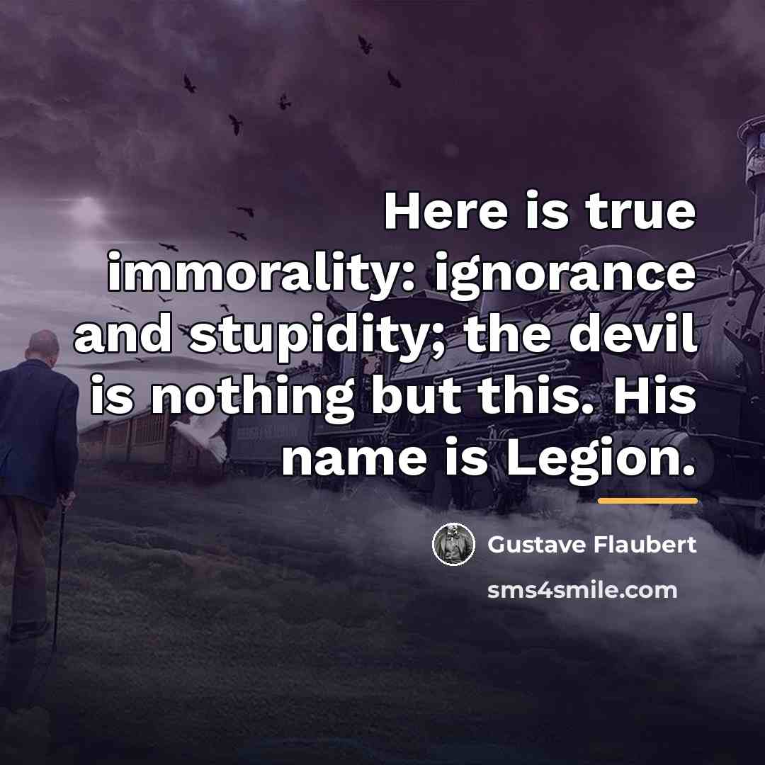 “Here is true immorality: ignorance and stupidity; the devil is…” quote by Gustave Flaubert
