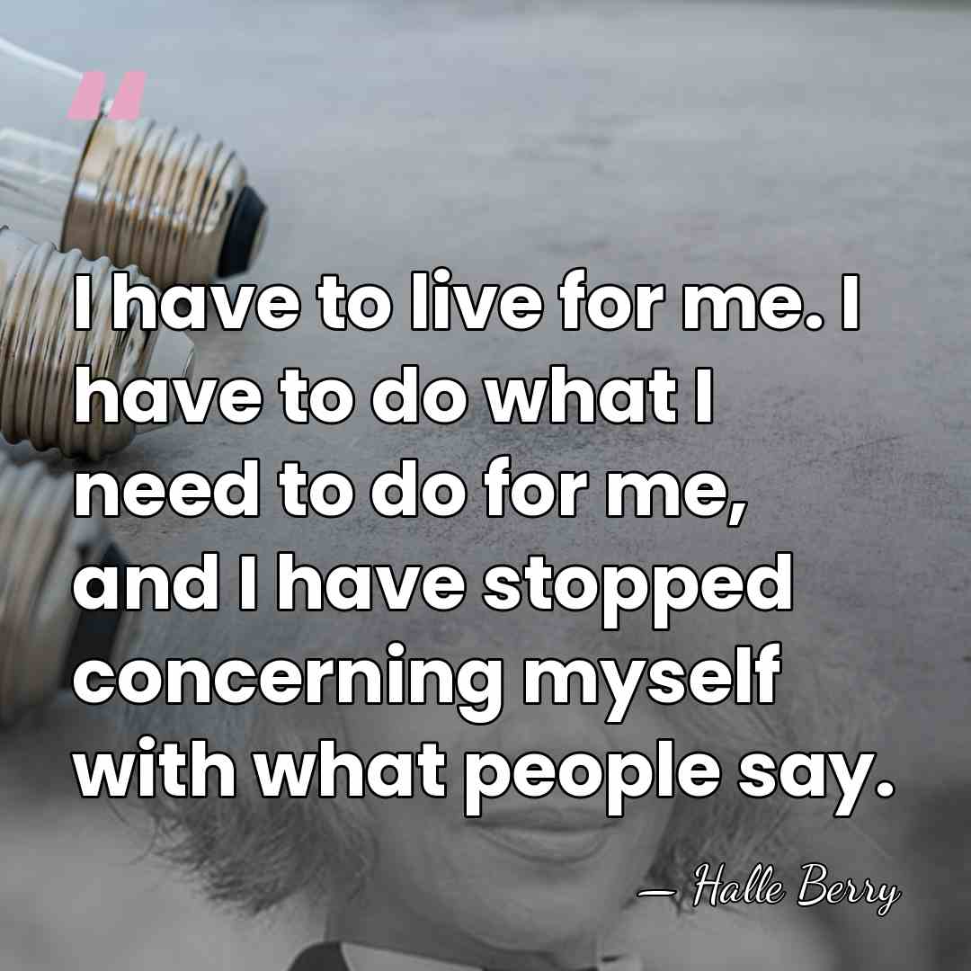 I have to live for me. I have to do what I&hellip; - Halle Berry