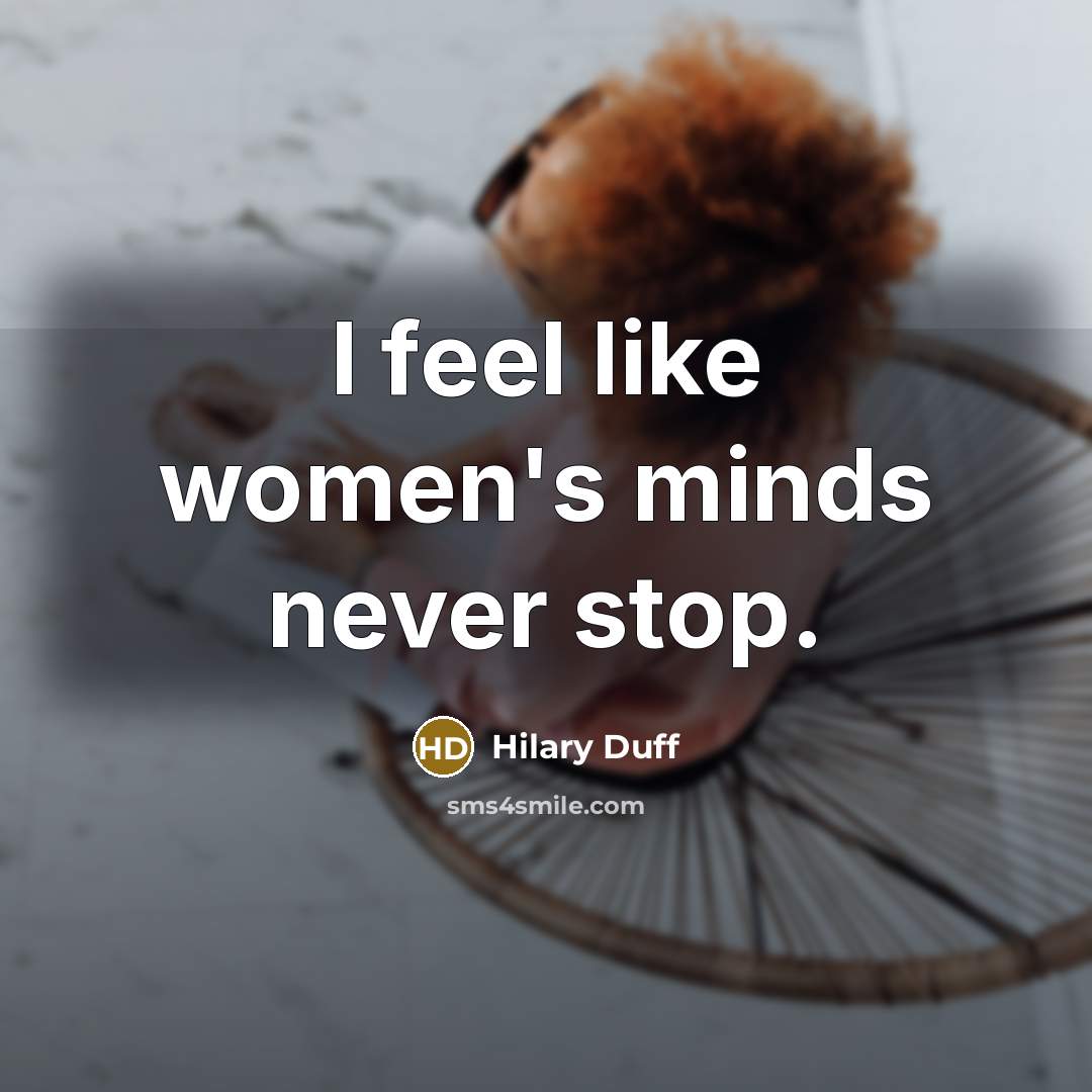 “I feel like women's minds never stop.” quote by Hilary Duff