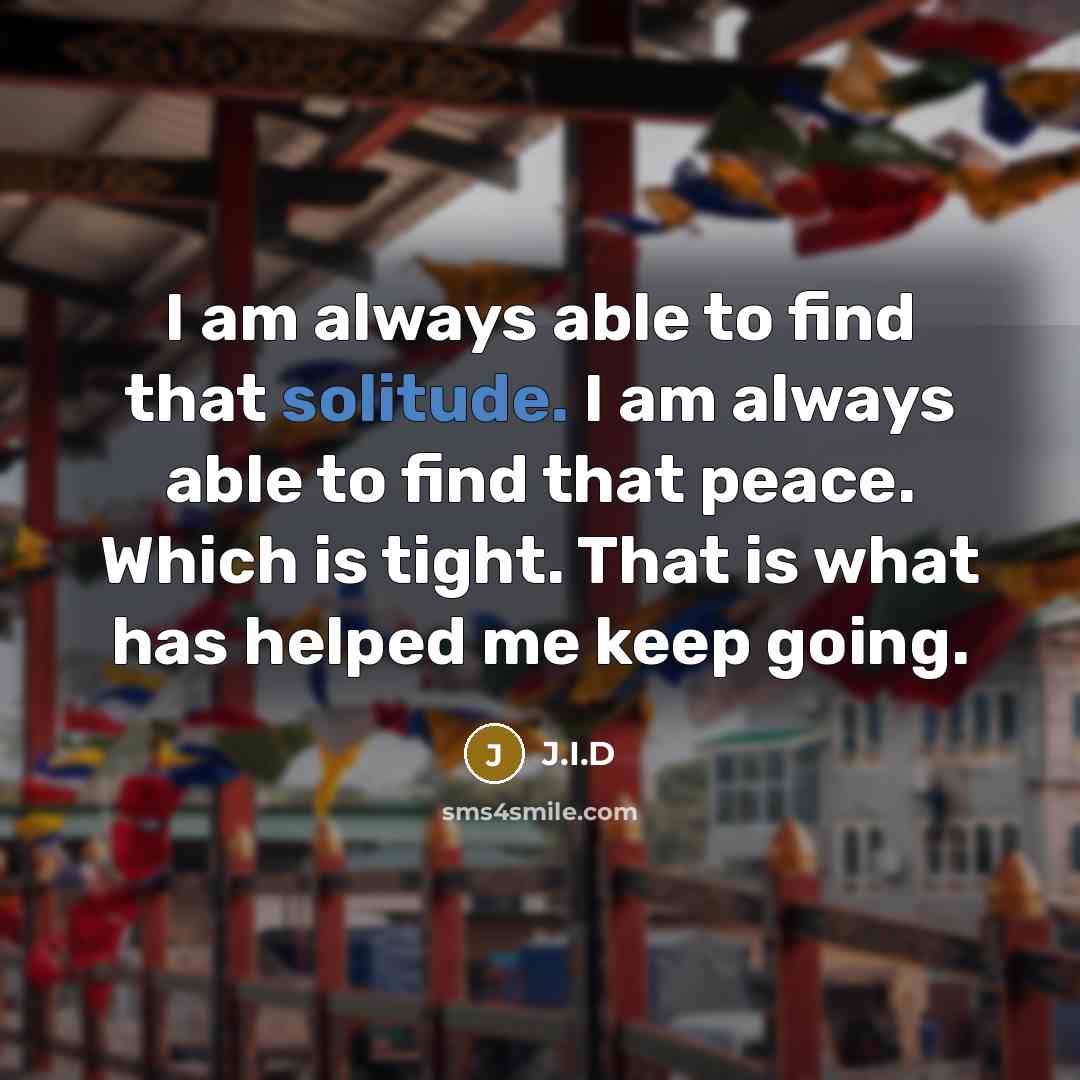 “I am always able to find that solitude. I am…” quote by J.I.D