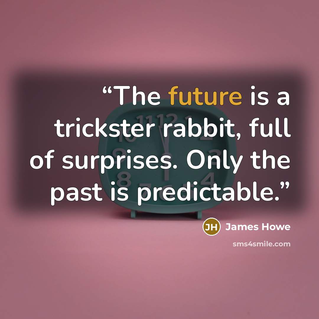 “The future is a trickster rabbit, full of surprises. Only the past is predictable.” quote by James Howe