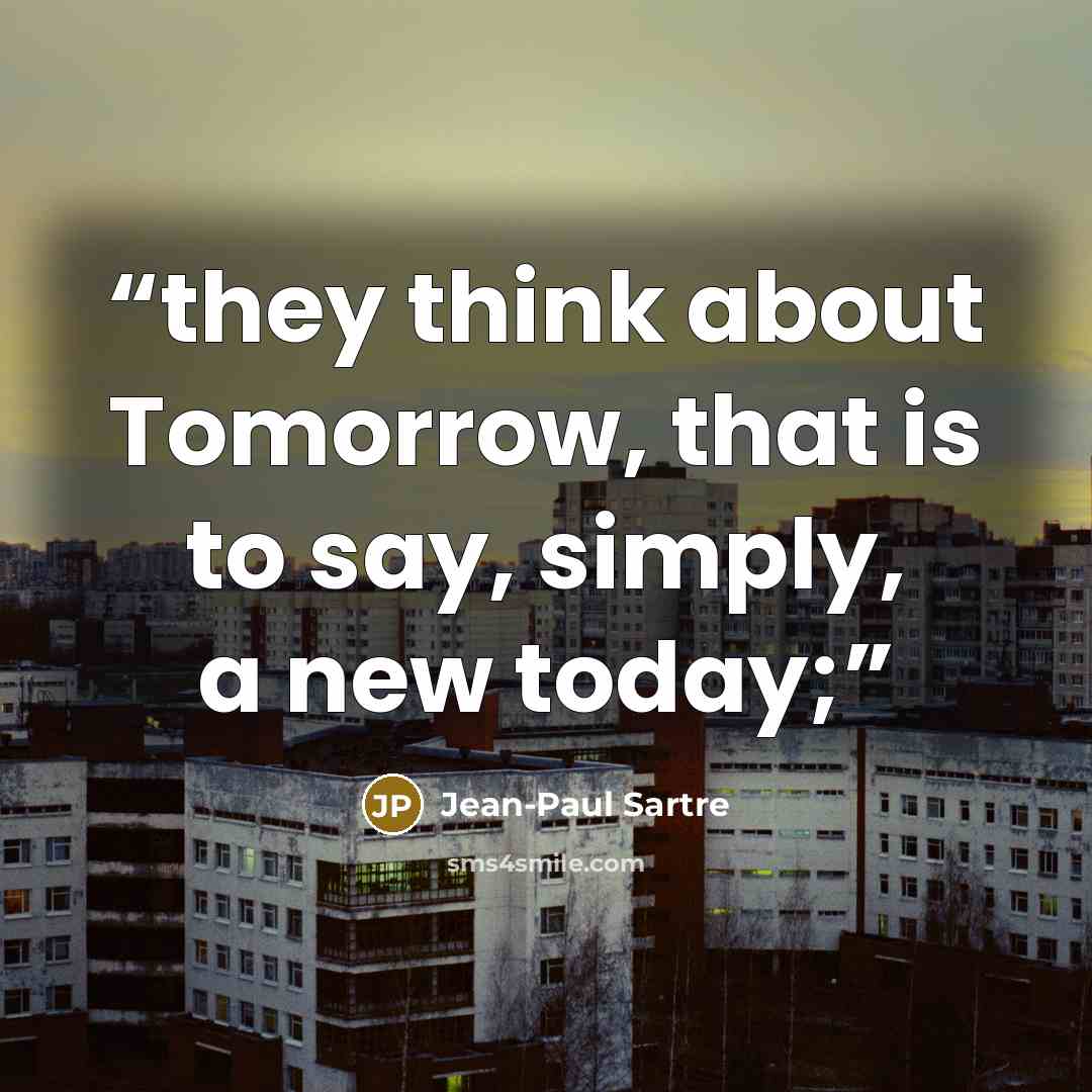 “they think about Tomorrow, that is to say, simply, a new today;” quote by Jean-Paul Sartre