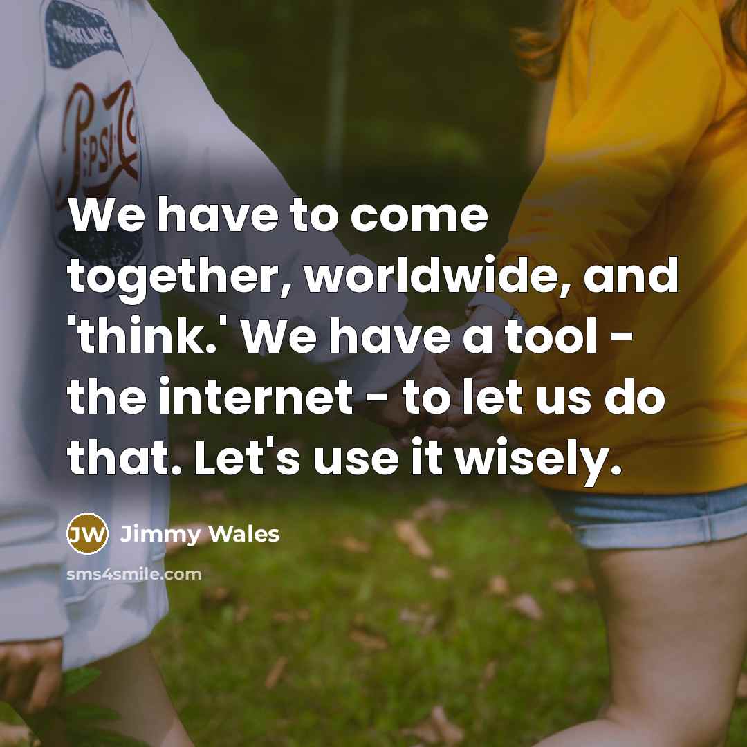 “We have to come together, worldwide, and 'think.' We have…” quote by Jimmy Wales