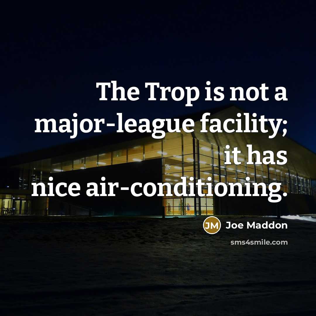 “The Trop is not a major-league facility; it has nice…” quote by Joe Maddon