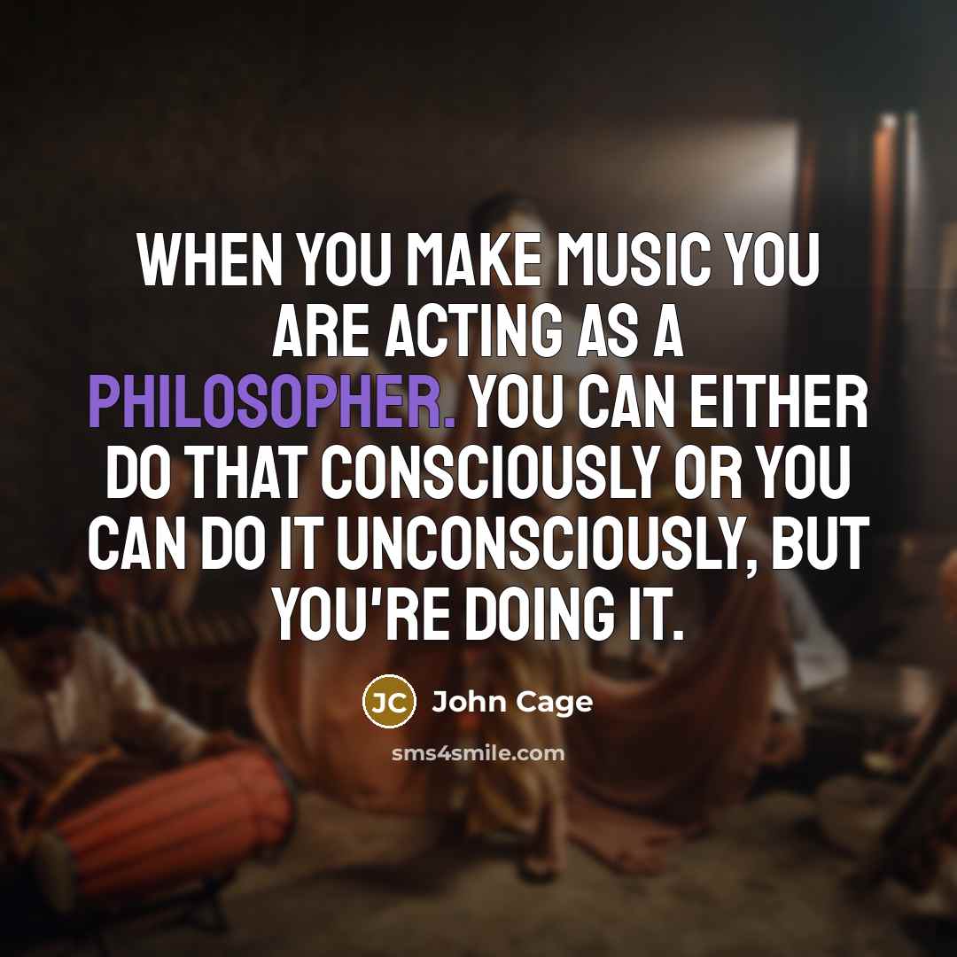 “When you make music you are acting as a philosopher.…” quote by John Cage
