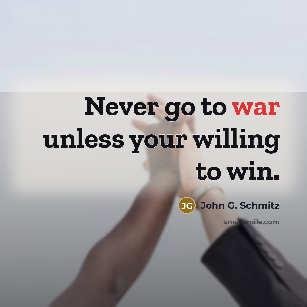 “Never go to war unless your willing to win.…” quote by John G. Schmitz