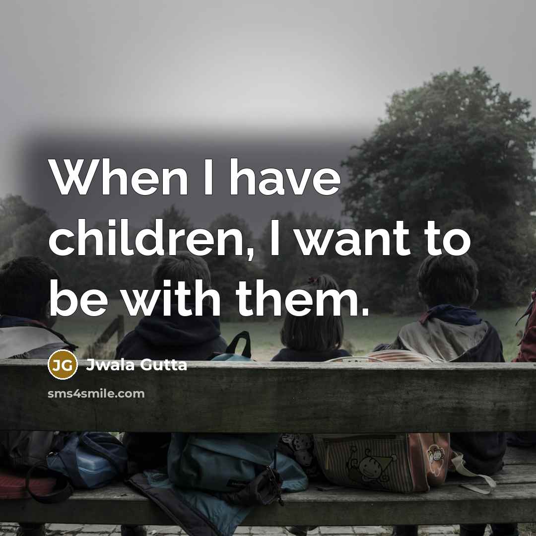 “When I have children, I want to be with them.…” quote by Jwala Gutta