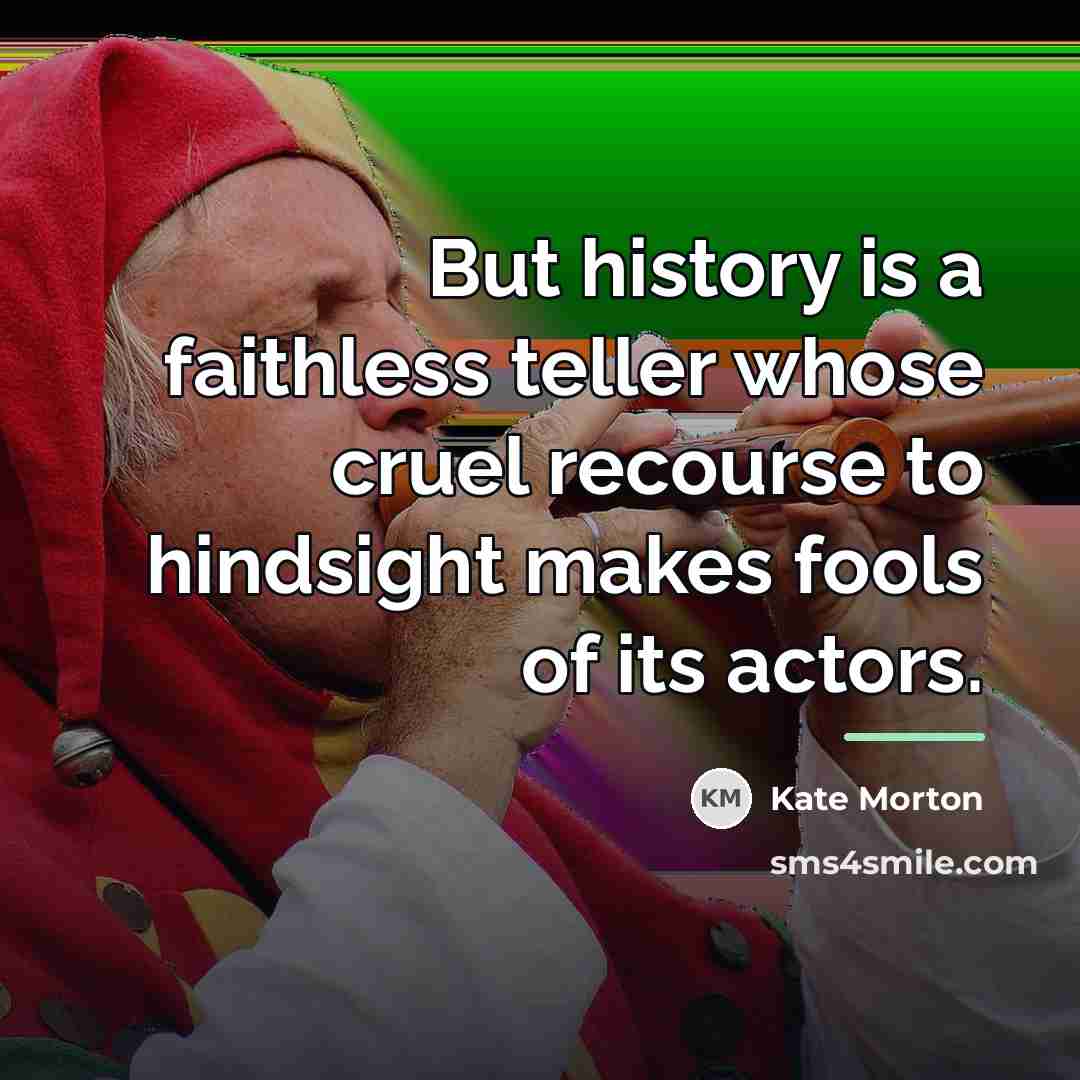 “But history is a faithless teller whose cruel recourse to…” quote by Kate Morton