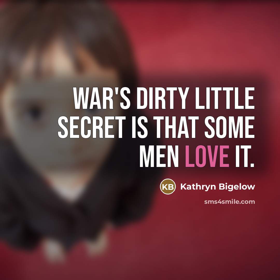 “War's dirty little secret is that some men love it.…” quote by Kathryn Bigelow