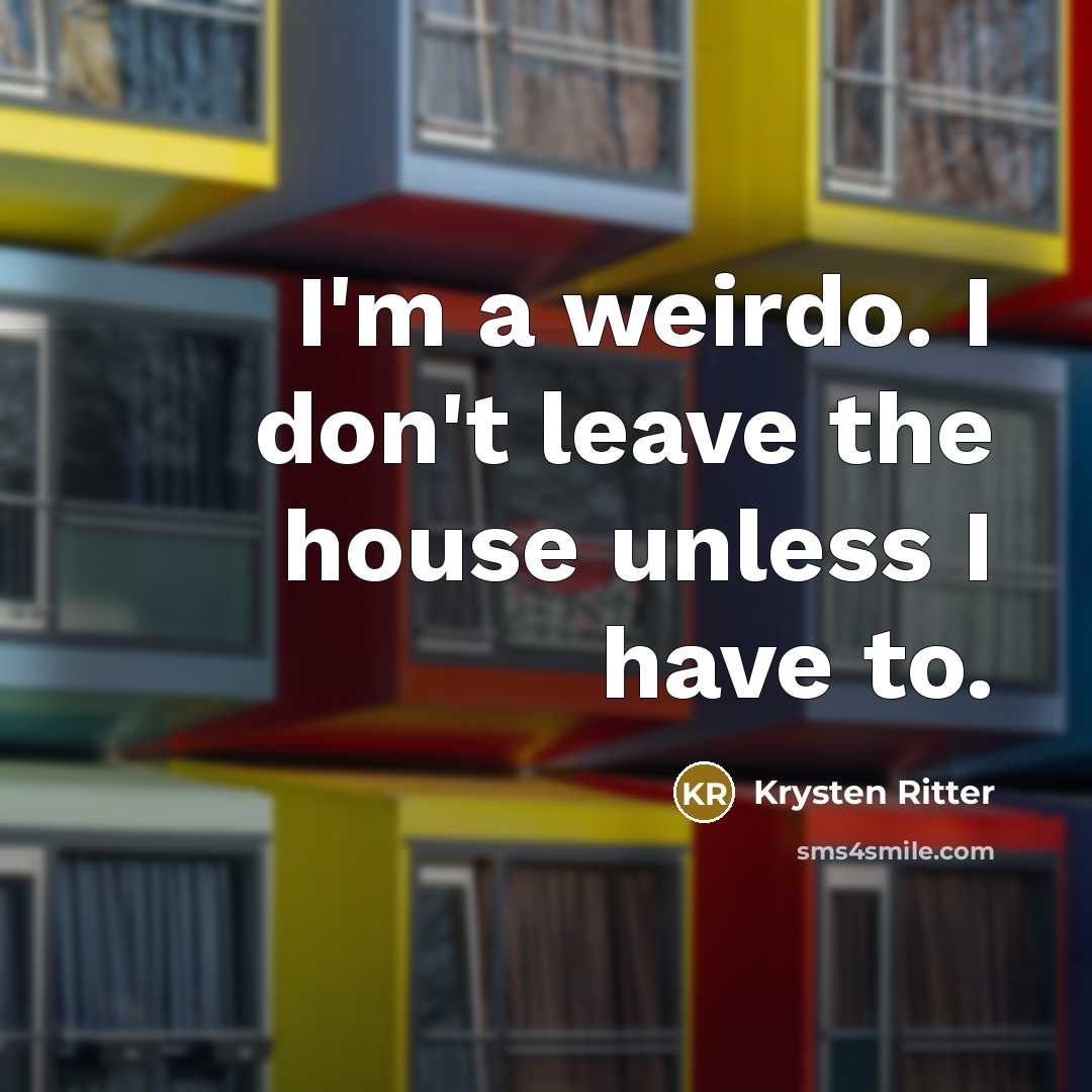 “I'm a weirdo. I don't leave the house unless I…” quote by Krysten Ritter