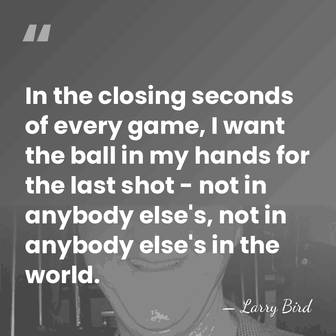 In the closing seconds of every game, I want the ball in&hellip; - Larry Bird