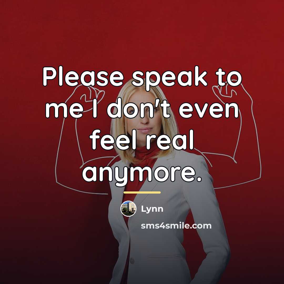 “Please speak to me I don't even feel real anymore.…” quote by Lynn