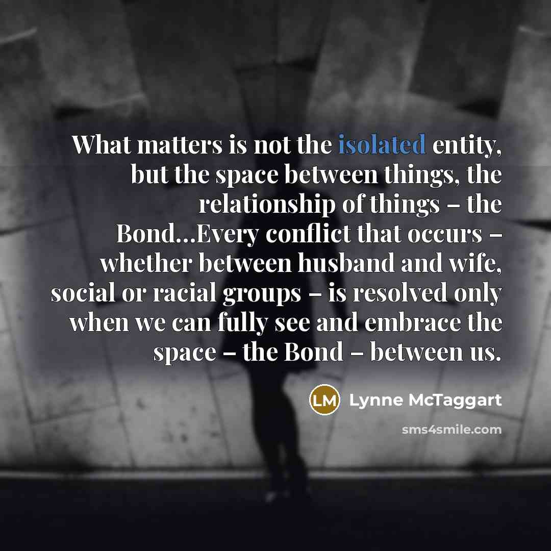 “What matters is not the isolated entity, but the space…” quote by Lynne McTaggart