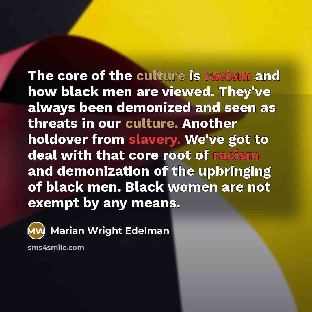 “The core of the culture is racism and how black…” quote by Marian Wright Edelman