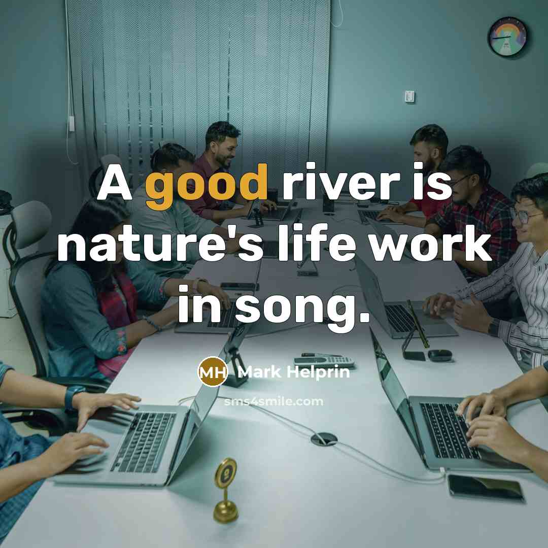 “A good river is nature's life work in song.…” quote by Mark Helprin