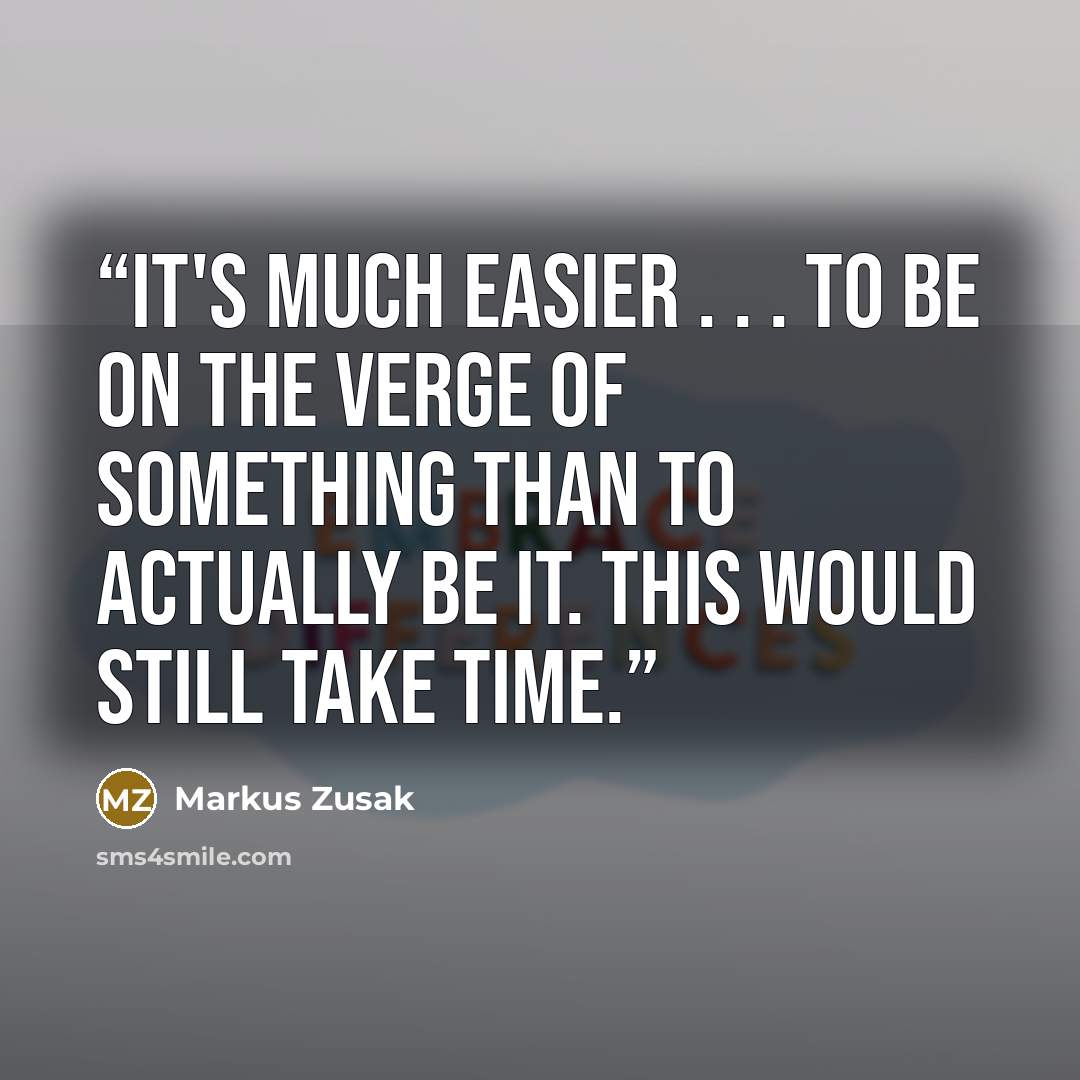 “It's much easier . . . to be on the verge of something than to actually be it. This would still take time.” quote by Markus Zusak
