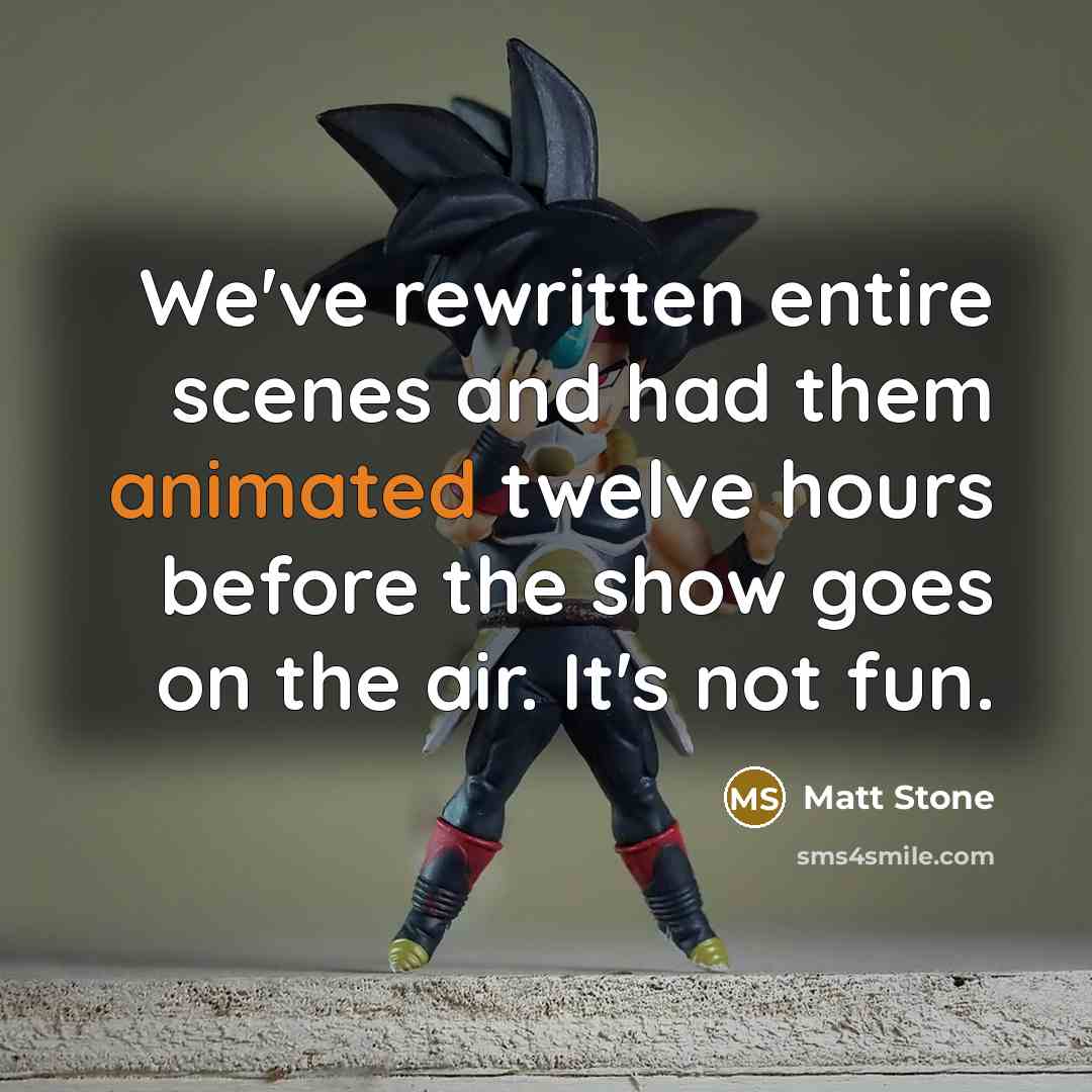 “We've rewritten entire scenes and had them animated twelve hours…” quote by Matt Stone