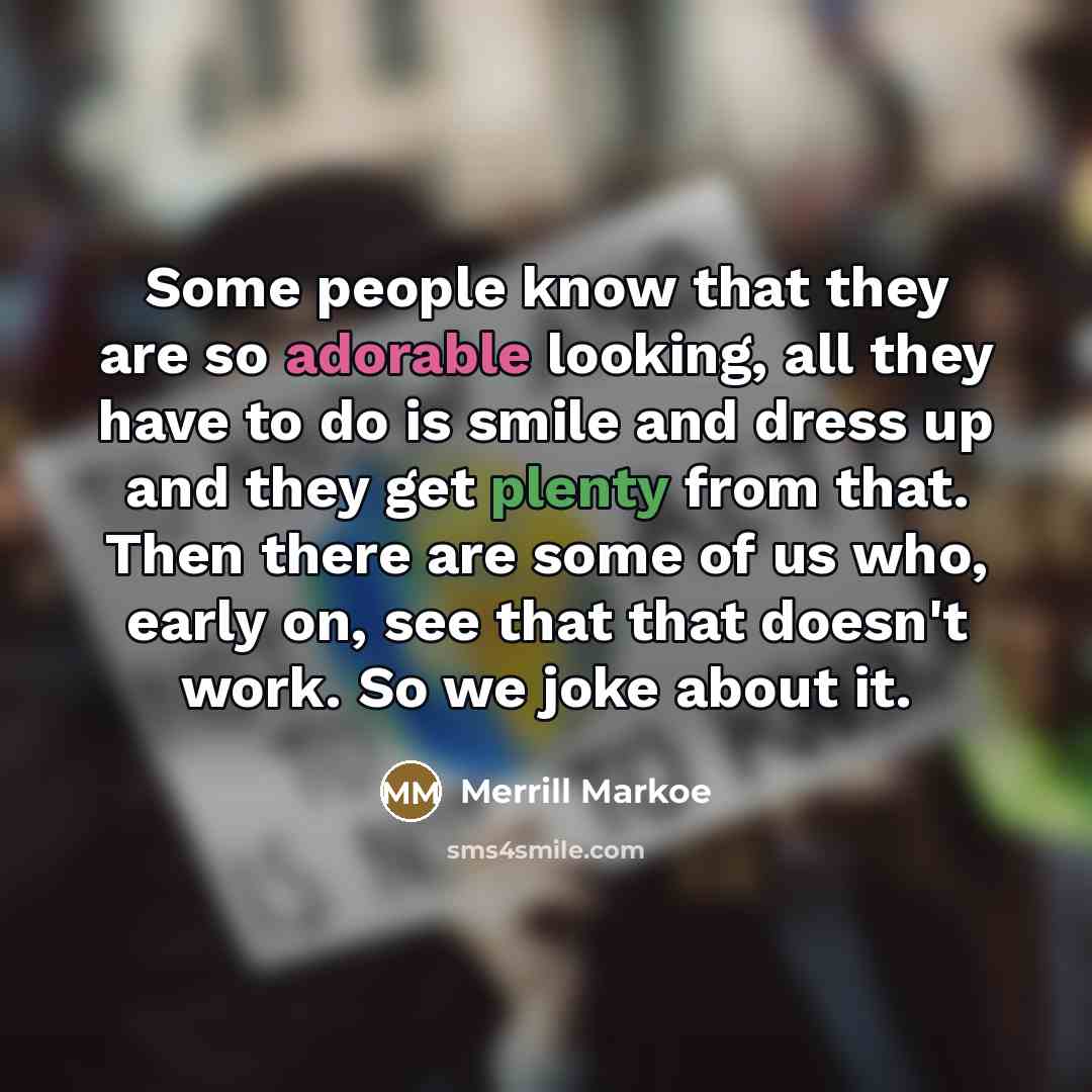 “Some people know that they are so adorable looking, all…” quote by Merrill Markoe