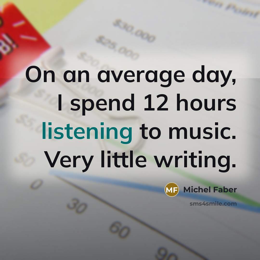 “On an average day, I spend 12 hours listening to…” quote by Michel Faber