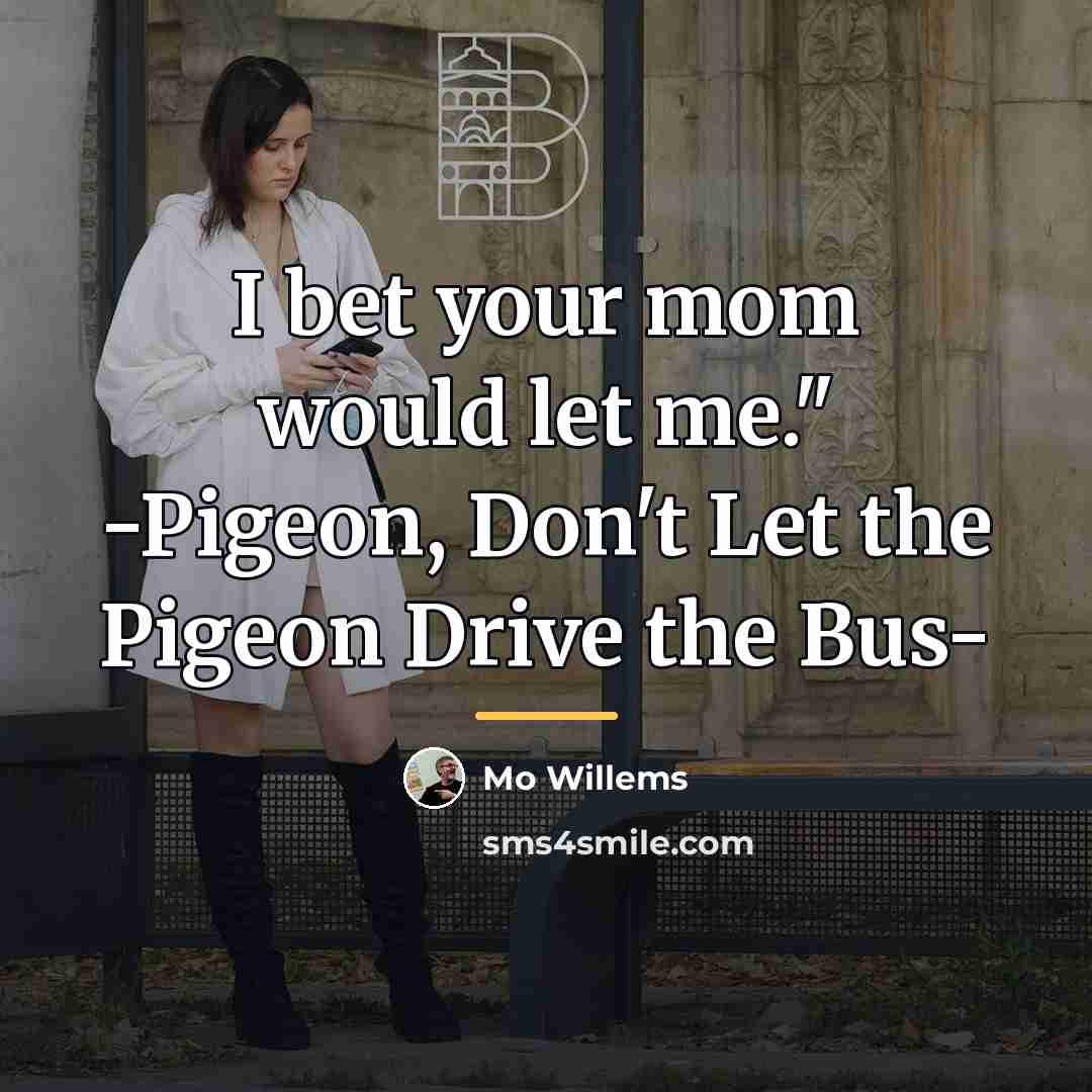 “I bet your mom would let me." -Pigeon, Don't Let…” quote by Mo Willems