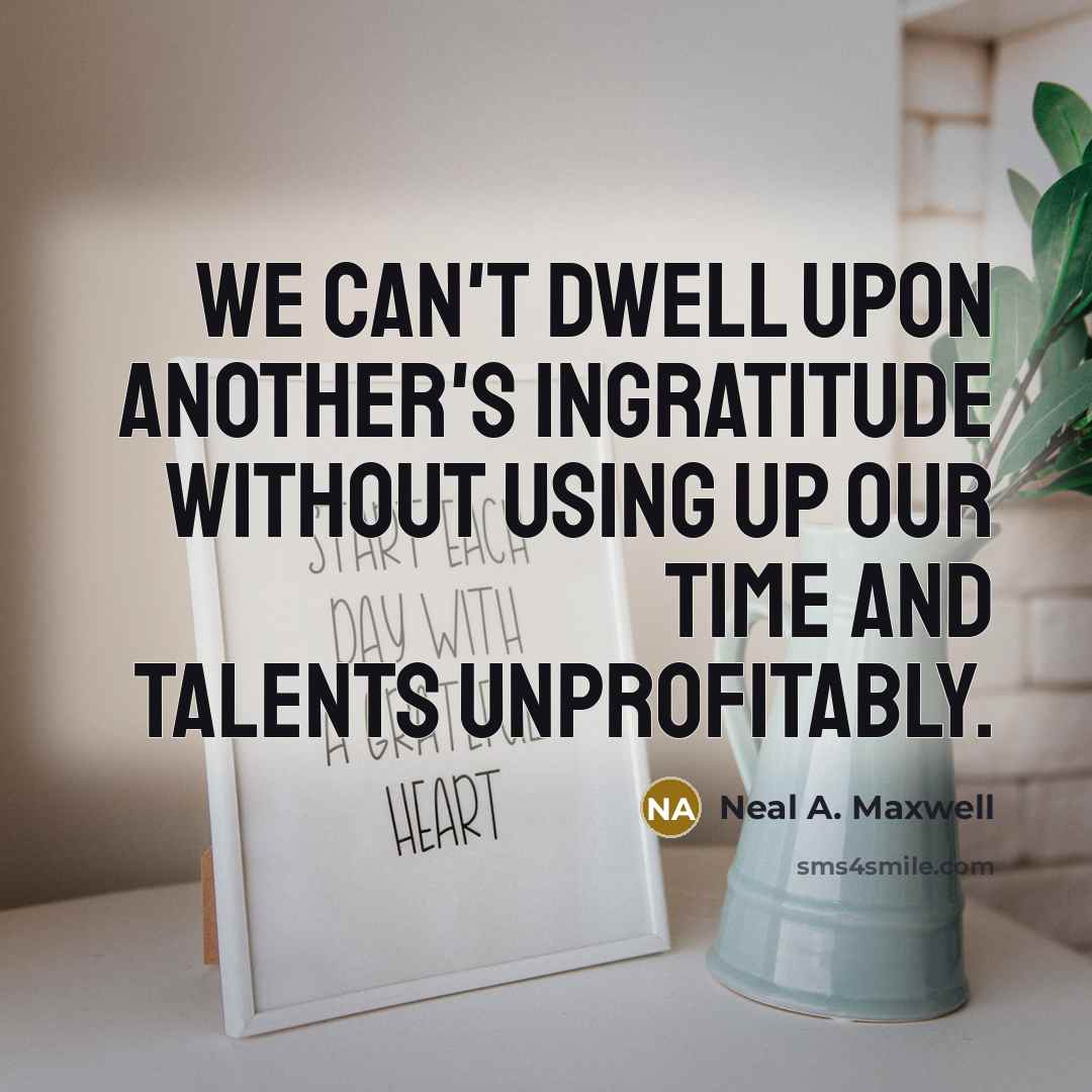 “We can't dwell upon another's ingratitude without using up our…” quote by Neal A. Maxwell