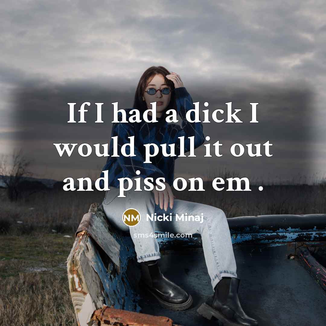 “If I had a dick I would pull it out and piss on em .” quote by Nicki Minaj
