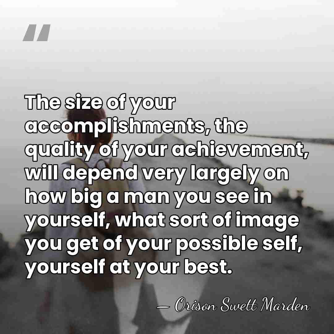 The size of your accomplishments, the quality of your achievement, will depend&hellip; - Orison Swett Marden