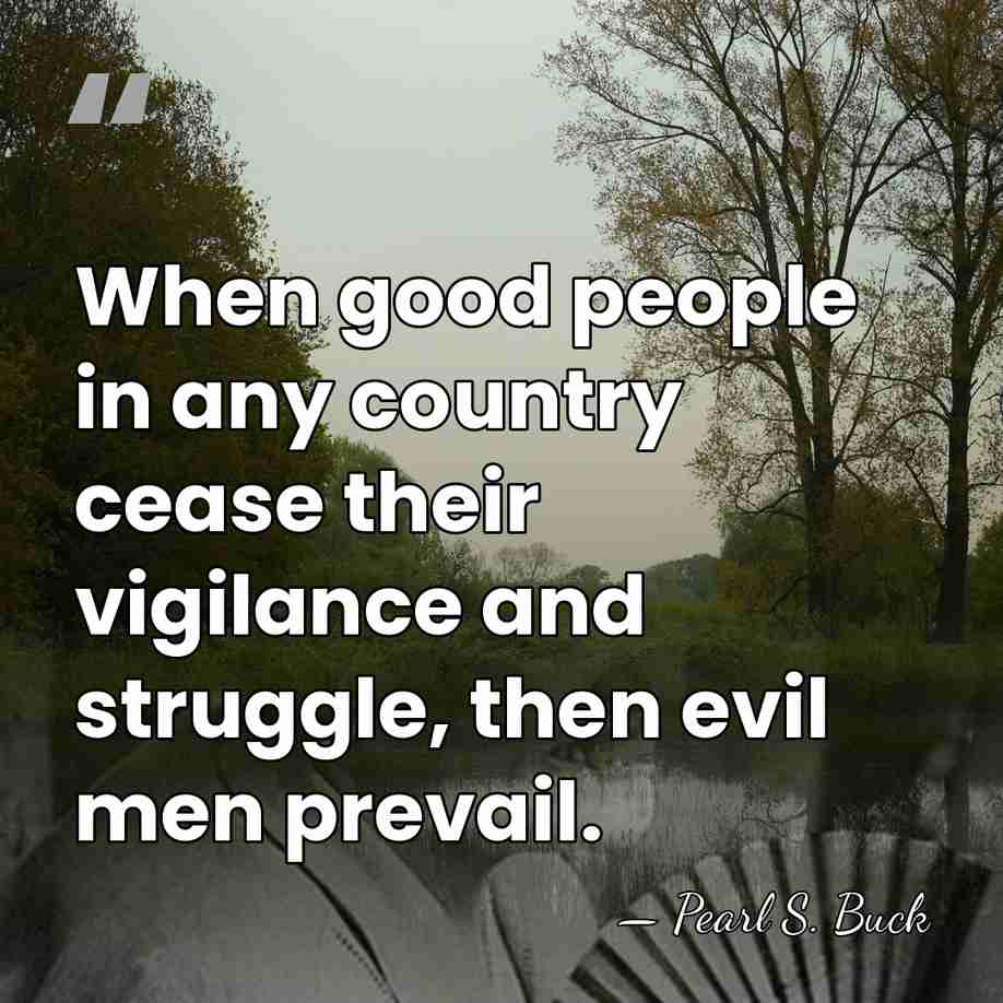 When good people in any country cease their vigilance and struggle, then&hellip; - Pearl S. Buck