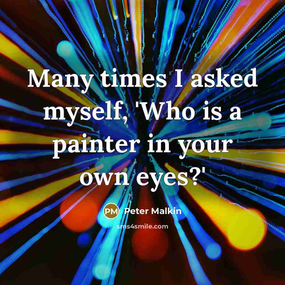 “Many times I asked myself, 'Who is a painter in…” quote by Peter Malkin