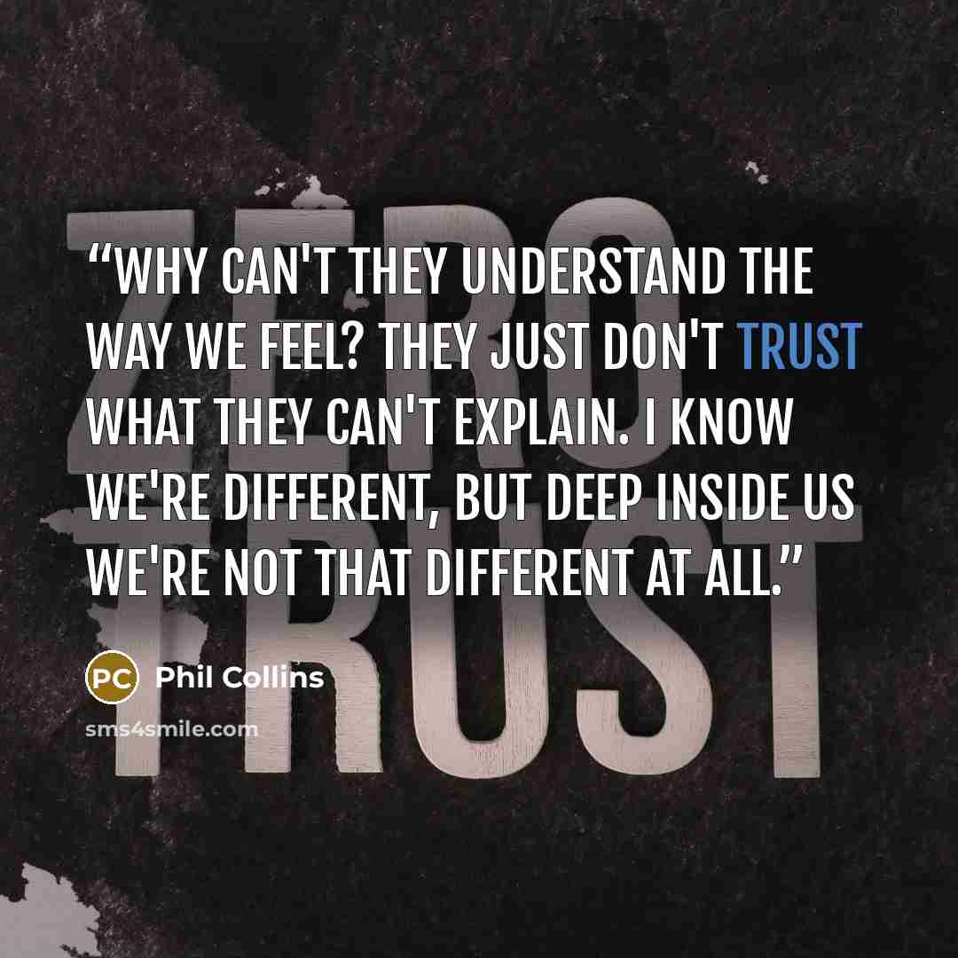 “Why can't they understand the way we feel? They just don't trust what they can't explain. I know we're different, but deep inside us we're not that different at all.” quote by Phil Collins