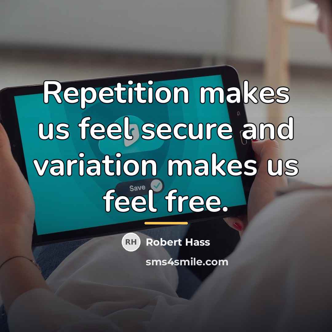 “Repetition makes us feel secure and variation makes us feel…” quote by Robert Hass