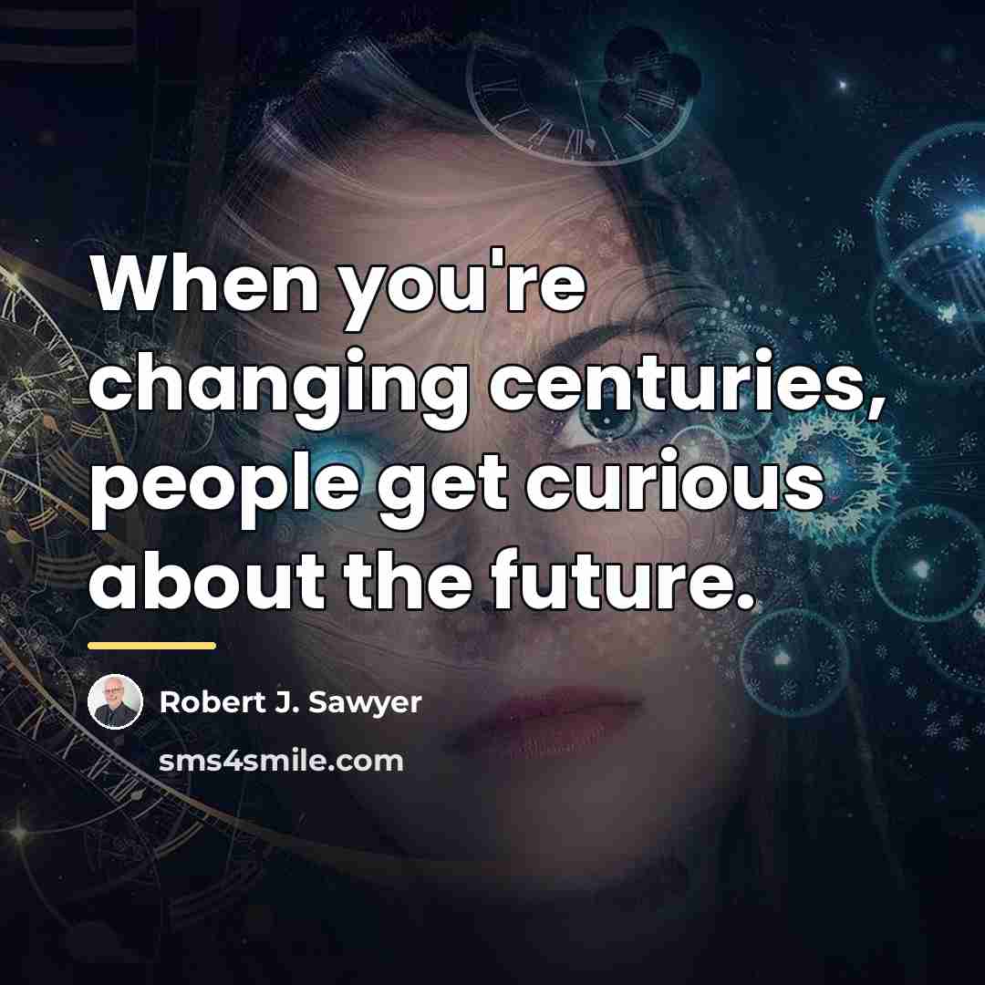 “When you're changing centuries, people get curious about the future.…” quote by Robert J. Sawyer