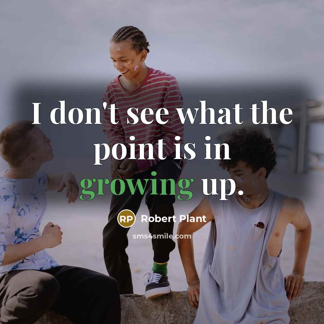“I don't see what the point is in growing up.” quote by Robert Plant