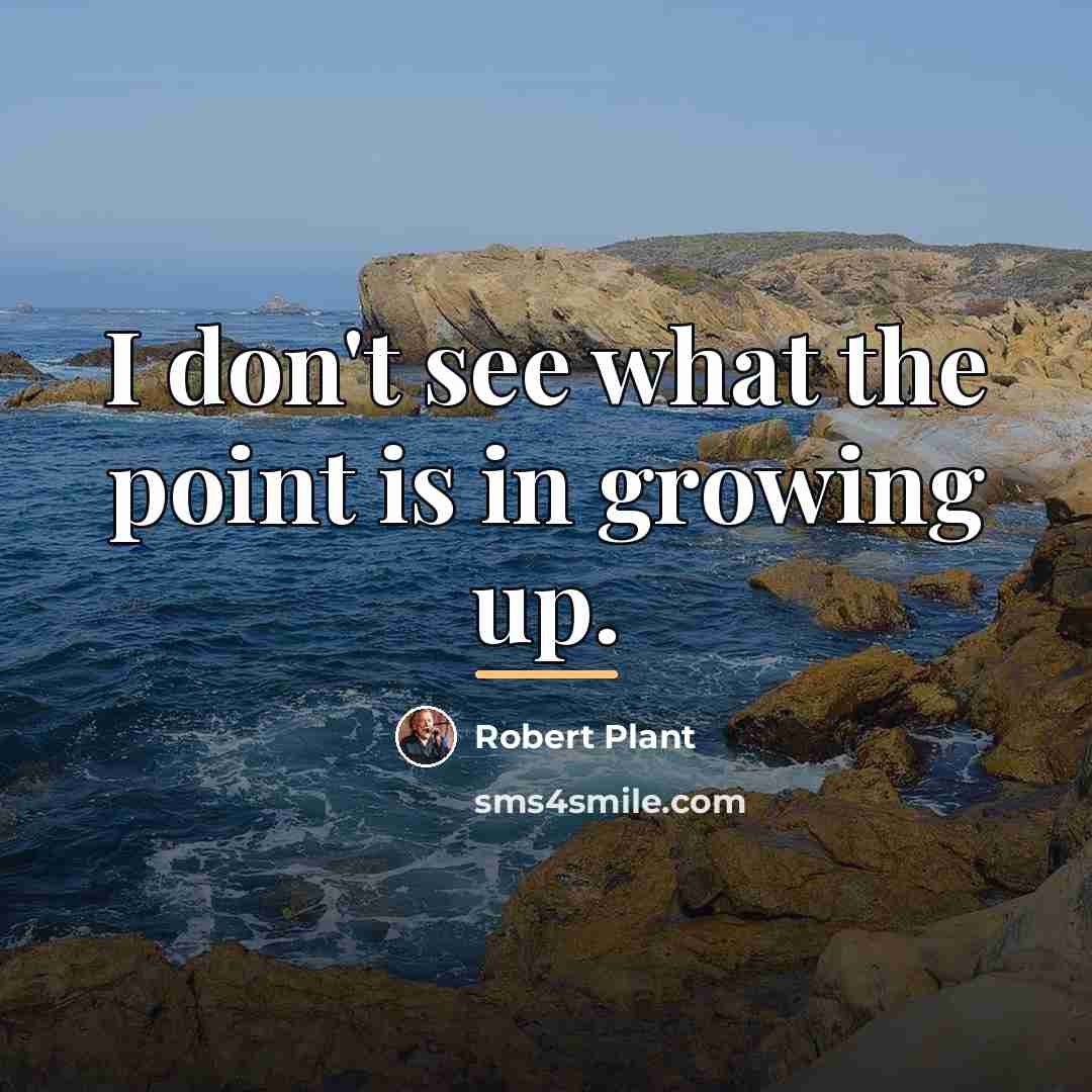 “I don't see what the point is in growing up.…” quote by Robert Plant